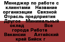 Менеджер по работе с клиентами › Название организации ­ Связной › Отрасль предприятия ­ Другое › Минимальный оклад ­ 25 500 - Все города Работа » Вакансии   . Алтайский край,Бийск г.